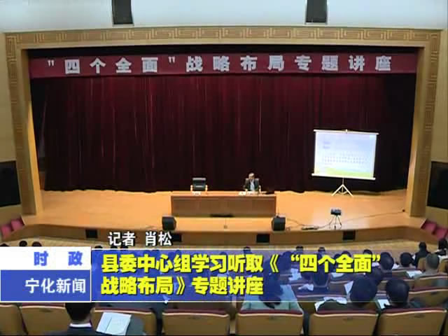縣委中心組學(xué)習(xí)聽取《“四個(gè)全面”戰(zhàn)略布局》專題講座