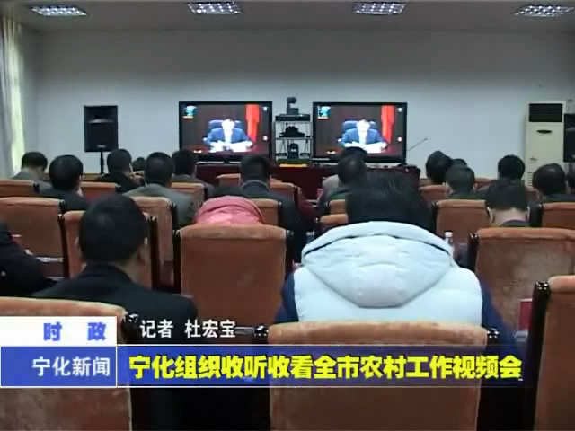 寧化組織收聽收看全市農(nóng)村工作視頻會(huì)
